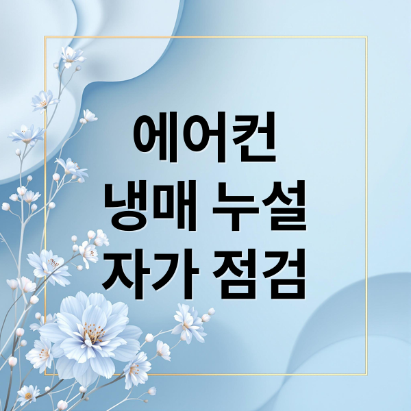 에어컨
냉매 누설
자가 점검 (에어컨 냉매가스 누수 7가지 확인법)
