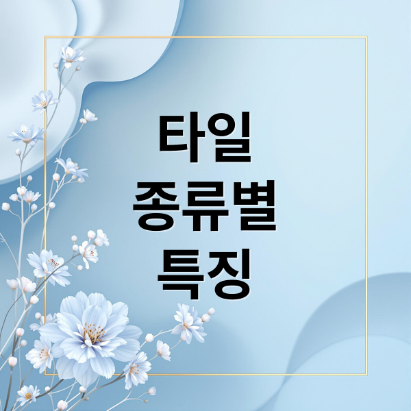 타일
종류별
특징 (타일 종류 특성 시공 방법)