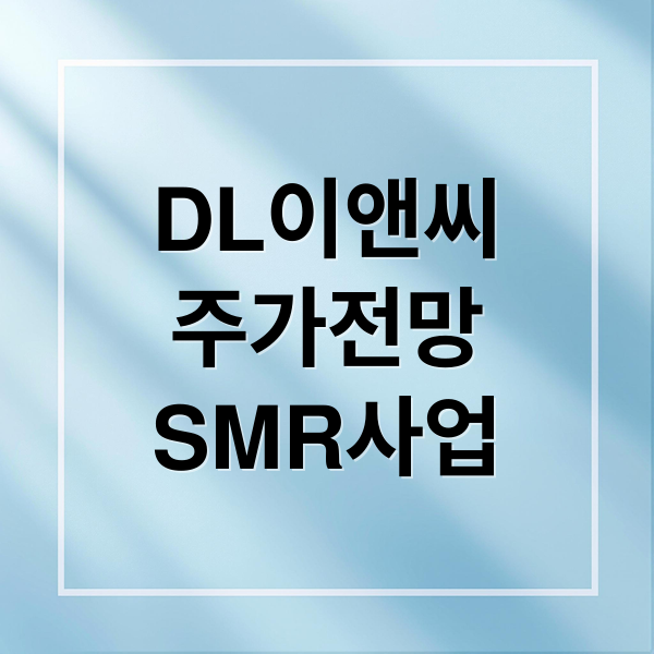 DL이앤씨
주가전망
SMR사업 (DL이앤씨 주가 예측)