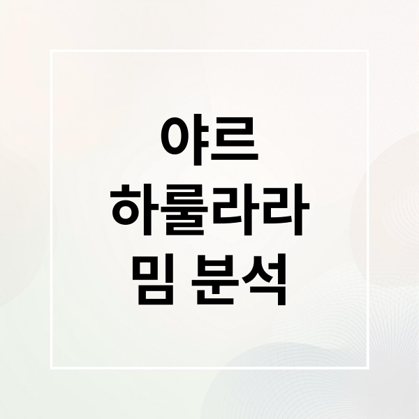 야르
하룰라라
밈 분석 (야르 뜻 MZ세대 밈)