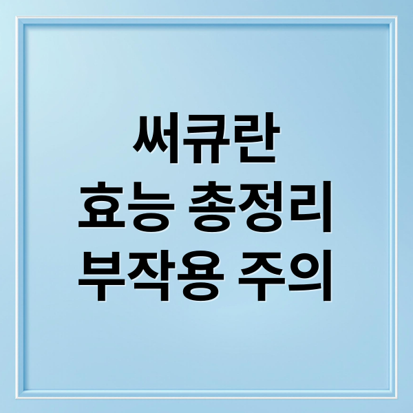 써큐란
효능 총정리
부작용 주의 (써큐란 효능 주의사항)