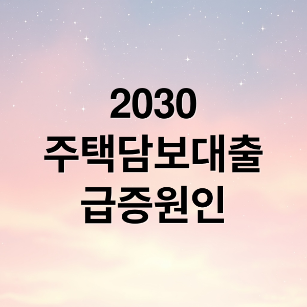 2030
주택담보대출
급증원인 (2030 주택담보대출 폭증)