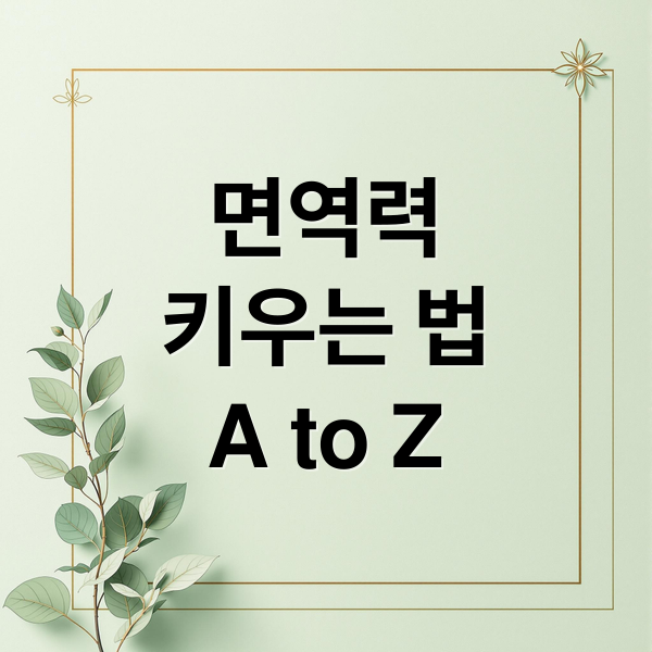 면역력
키우는 법
A to Z (면역체계 강화법)