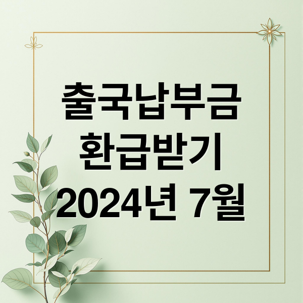 출국납부금
환급받기
2024년 7월 (출국납부금 환급신청)