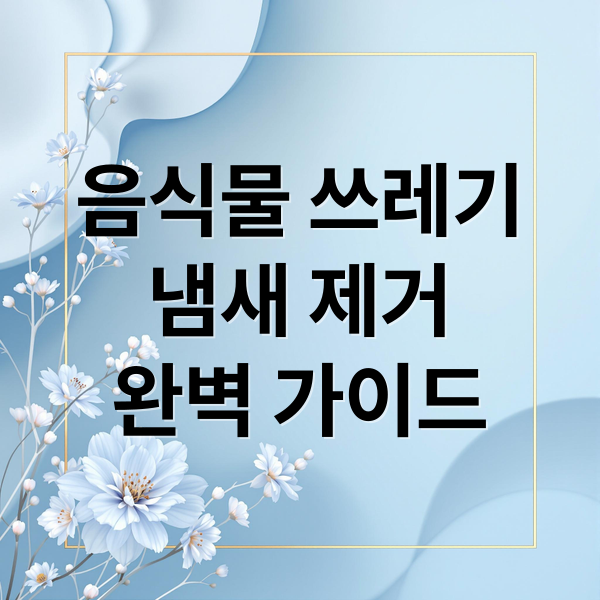 음식물 쓰레기
냄새 제거
완벽 가이드 (음식물 쓰레기 냄새 제거)