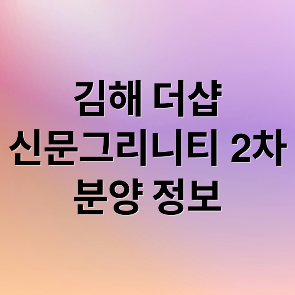 김해 더샵
신문그리니티 2차
분양 정보 (더샵 신문그리니티 2차 분양)