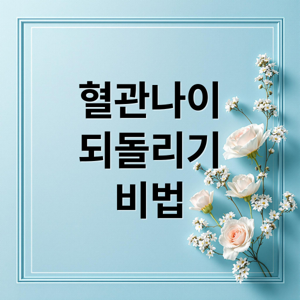 혈관나이
되돌리기
비법 (혈관 나이 10년 젊어지는 방법)