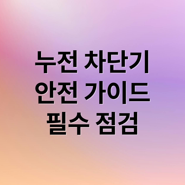 누전 차단기
안전 가이드
필수 점검 (누전 차단기 전기 사고 가이드)