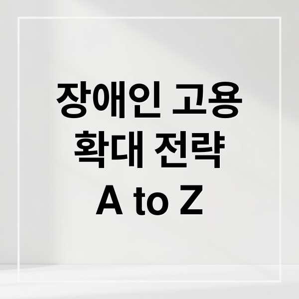 장애인 고용
확대 전략
A to Z (장애인 고용 인식 확산)
