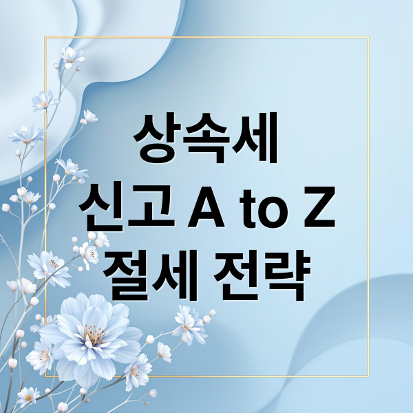 상속세
신고 A to Z
절세 전략 (상속세 신고 재산 평가)