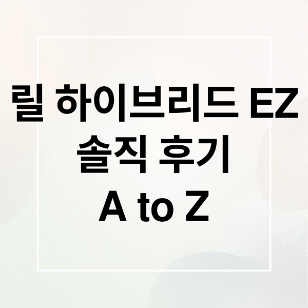 릴 하이브리드 EZ
솔직 후기
A to Z (릴 하이브리드 EZ 후기)