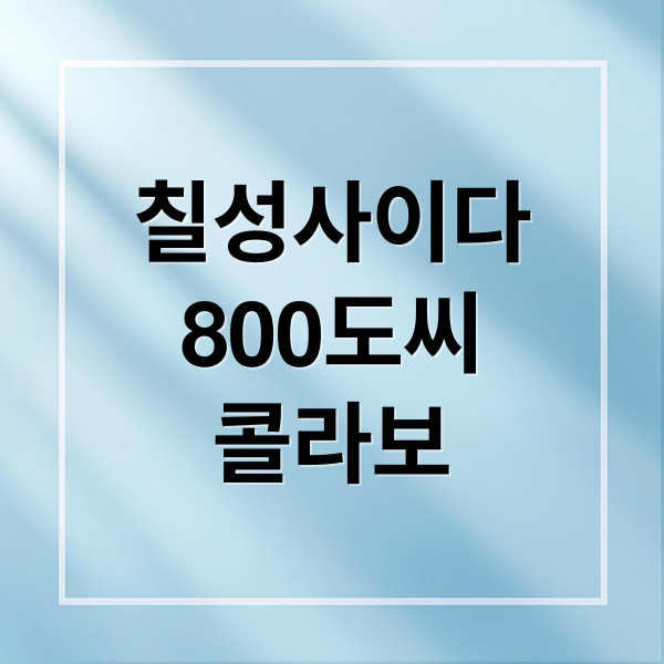 칠성사이다
800도씨
콜라보 (칠성사이다 800도씨 반합 세트)