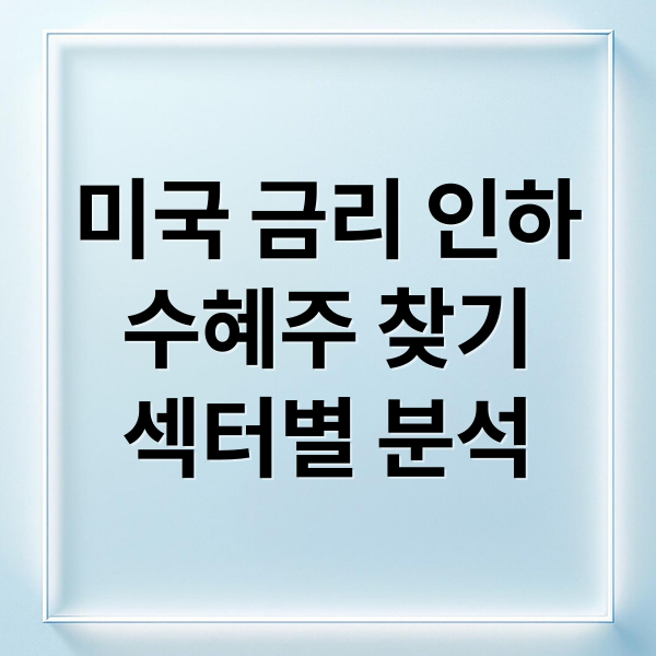 미국 금리 인하
수혜주 찾기
섹터별 분석 (미국 금리 인하 수혜주)