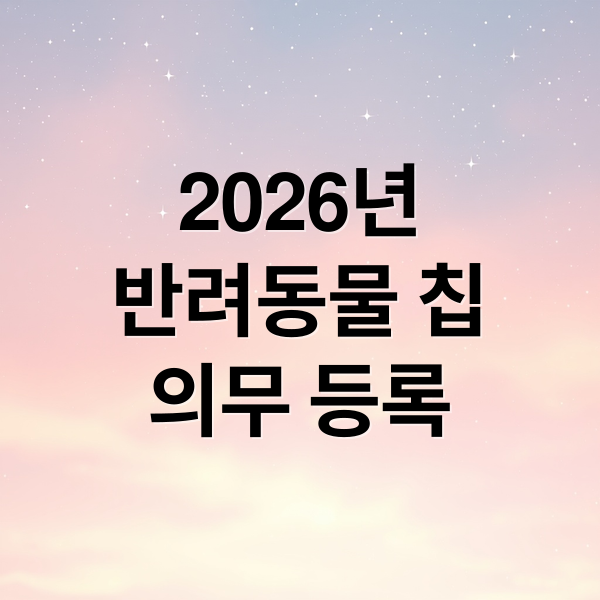 2026년
반려동물 칩
의무 등록 (2026 반려동물 내장형 인식표 비용)