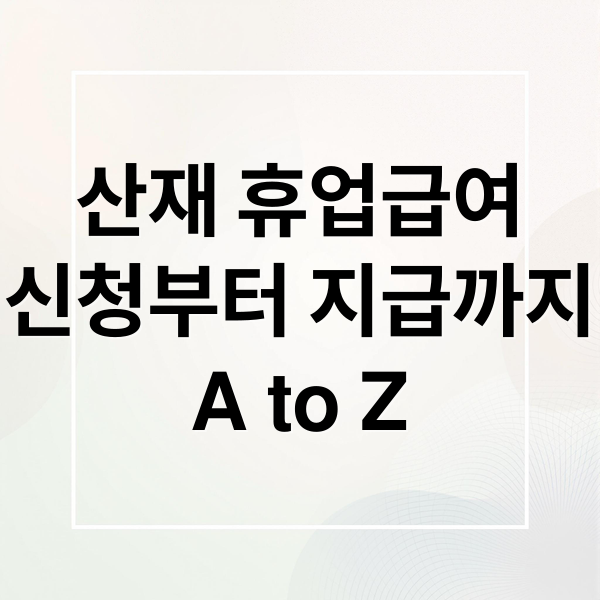 산재 휴업급여
신청부터 지급까지
A to Z (산재보험 휴업급여)