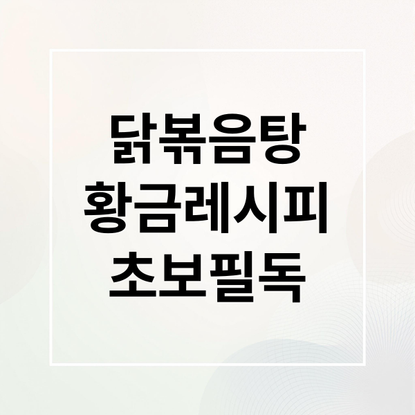 닭볶음탕
황금레시피
초보필독 (닭볶음탕 황금레시피)