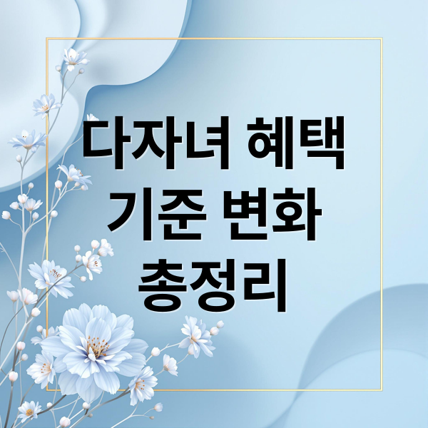 다자녀 혜택
기준 변화
총정리 (다자녀 혜택 한눈 정리로 보는 전기세 및 주거 지원 한 번에 해결)