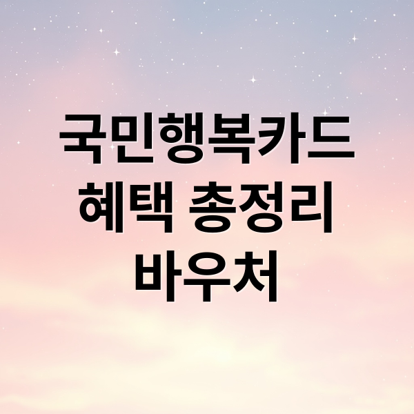 국민행복카드
혜택 총정리
바우처 (국민행복카드 발급 방법)