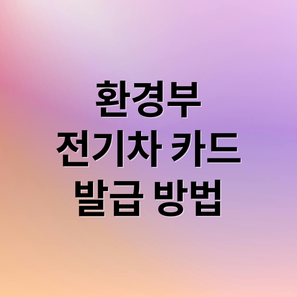 환경부
전기차 카드
발급 방법 (환경부 전기차카드 발급방법)