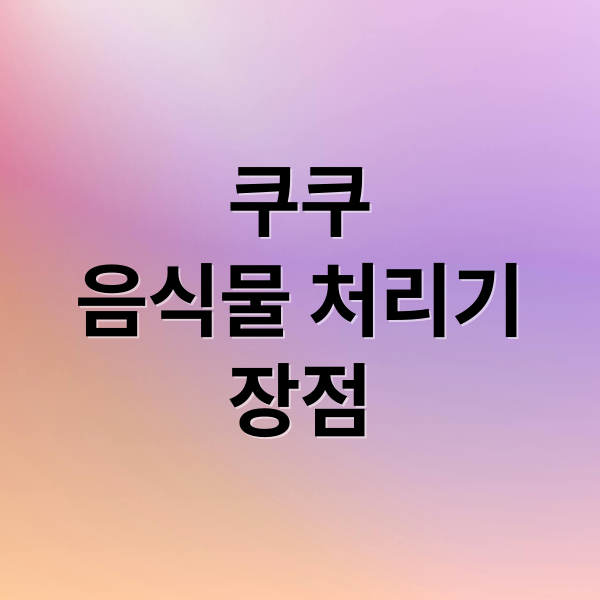 쿠쿠
음식물 처리기
장점 (쿠쿠 음식물처리기)