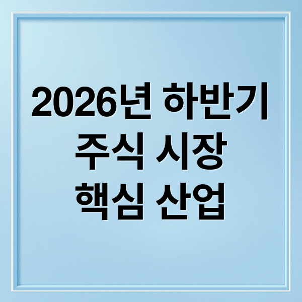 2026년 하반기
주식 시장
핵심 산업 (2026년 하반기 주식 추천 실적 대장주 TOP 3)