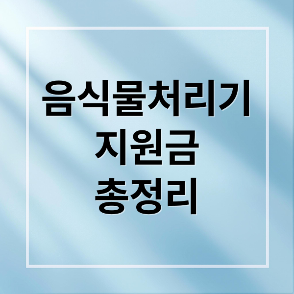 음식물처리기
지원금
총정리 (음식물처리기 지원금 신청)