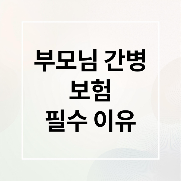 부모님 간병
보험
필수 이유 (부모님 간병인보험 비교 가입 방법 보험료)