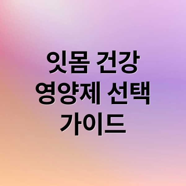 잇몸 건강
영양제 선택
가이드 (잇몸 차오르는 영양제)