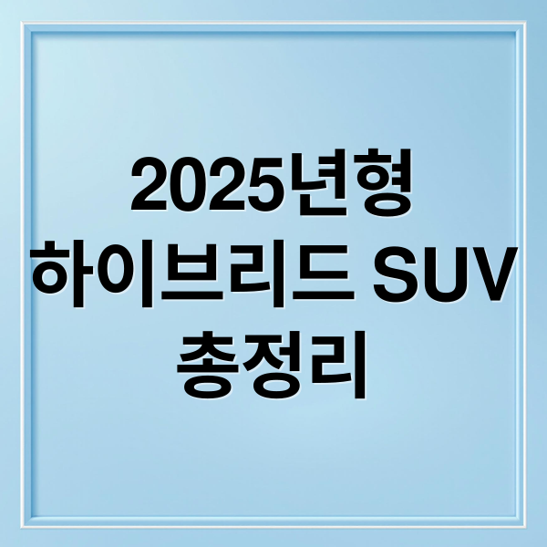 2025년형
하이브리드 SUV
총정리 (하이브리드 SUV)