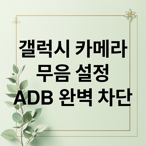 갤럭시 카메라
무음 설정
ADB 완벽 차단 (갤럭시 카메라 무음 설정 ADB)