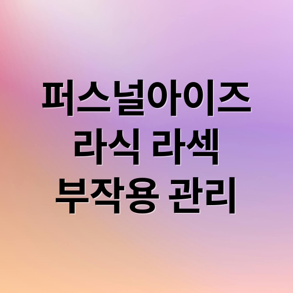 퍼스널아이즈
라식 라섹
부작용 관리 (퍼스널 아이즈 라식 라섹 부작용)