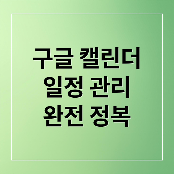 구글 캘린더
일정 관리
완전 정복 (구글 캘린더)