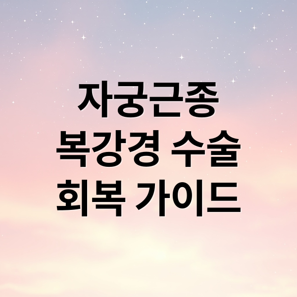 자궁근종
복강경 수술
회복 가이드 (자궁근종 복강경 수술 회복)