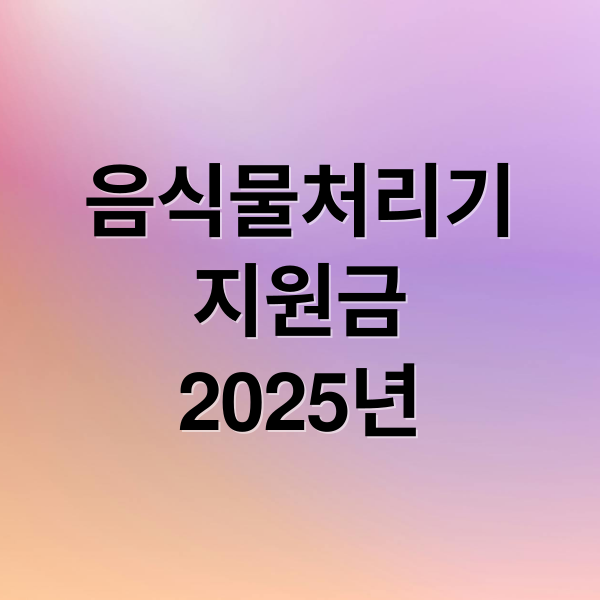 음식물처리기
지원금
2025년 (음식물처리기 지원금 신청방법)