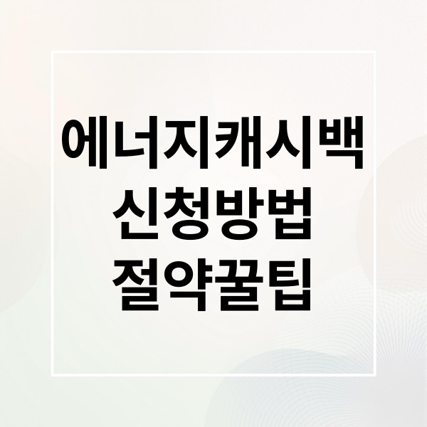 에너지캐시백
신청방법
절약꿀팁 (주택용 에너지캐시백)