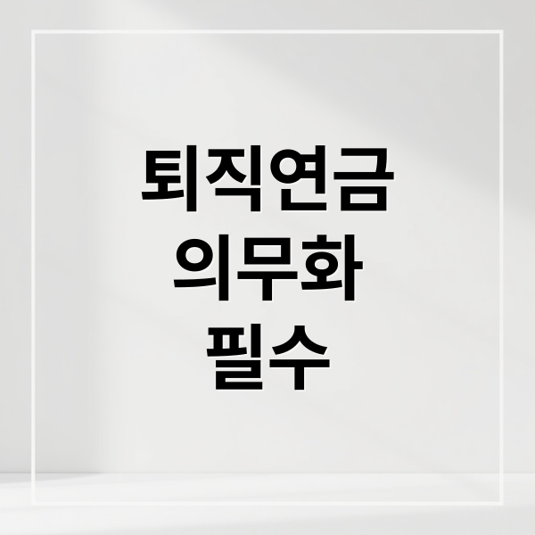 퇴직연금
의무화
필수 (퇴직연금 의무화 변경)