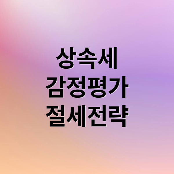 상속세
감정평가
절세전략 (상속세 신고 감정평가)