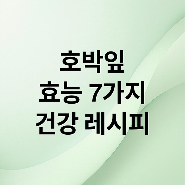 호박잎
효능 7가지
건강 레시피 (호박잎 효능)