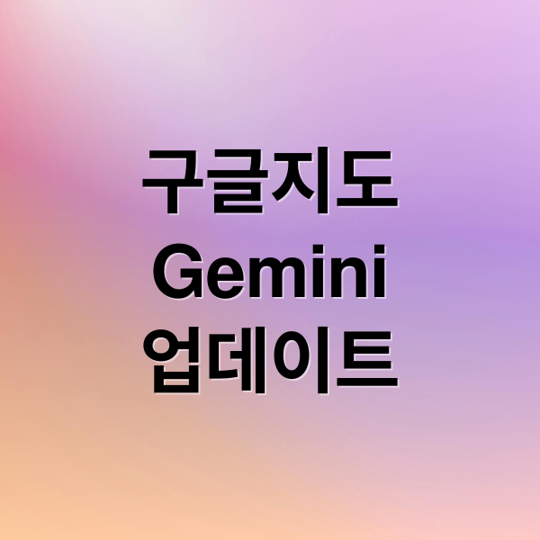 구글지도
Gemini
업데이트 (구글지도 Gemini강화)