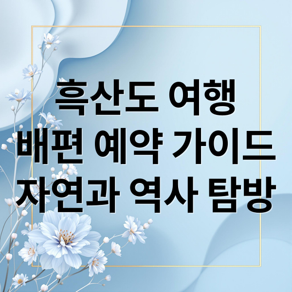 흑산도 여행
배편 예약 가이드
자연과 역사 탐방 (흑산도 배편)