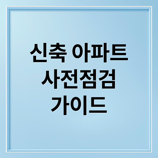 신축 아파트
사전점검
가이드 (아파트 사전점검 체크리스트)