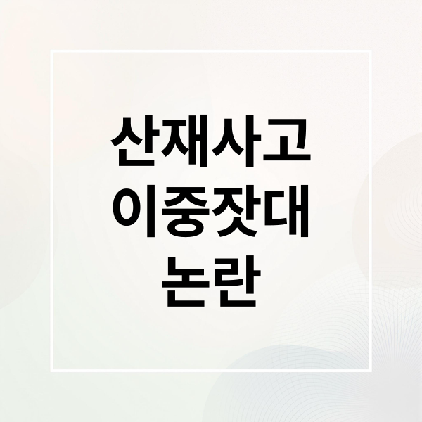 산재사고
이중잣대
논란 (산재 사고 이중잣대)