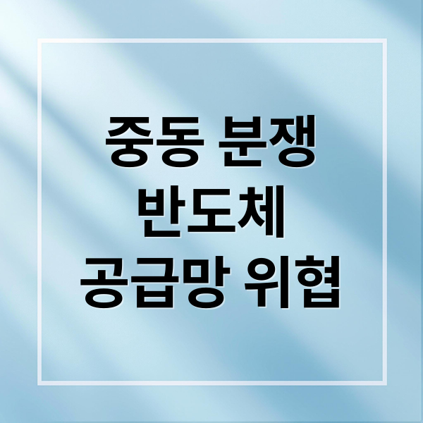 중동 분쟁, 반도체 공급망 위협과 생산 비용 상승의 나비효과 2 중동 분쟁
반도체
공급망 위협 (중동 분쟁 반도체 영향)