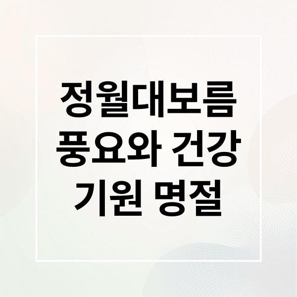 정월대보름
풍요와 건강
기원 명절 (정월대보름 풍습, 음식 의미: 아이에게 들려줄 쉽고 재밌는 이야기)