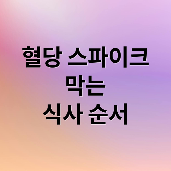 혈당 스파이크
막는
식사 순서 (채소를 먼저 먹으면 혈당이 오르지 않는 이유)