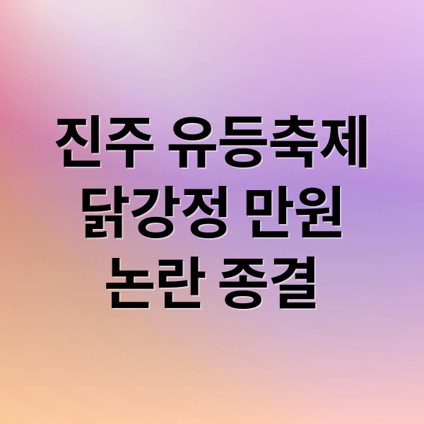 진주 유등축제
닭강정 만원
논란 종결 (진주 유등축제 닭강정 1만원 논란)