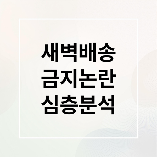 새벽배송
금지논란
심층분석 (새벽 배송 금지 논란)