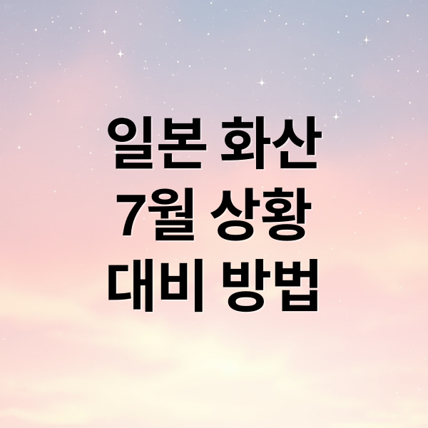 일본 화산
7월 상황
대비 방법 (7월 일본 화산 폭발)