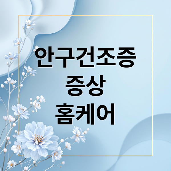 안구건조증
증상
홈케어 (안구 건조증 증상 홈케어)