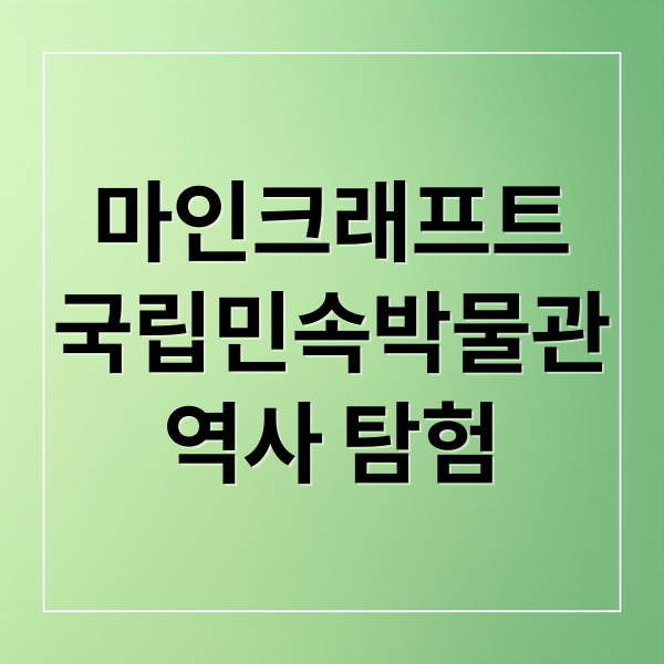 마인크래프트
국립민속박물관
역사 탐험 (파주 이런 국립민속박물관)